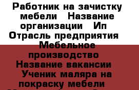 Работник на зачистку мебели › Название организации ­ Ип › Отрасль предприятия ­ Мебельное производство › Название вакансии ­ Ученик маляра на покраску мебели. › Место работы ­ Скачки,Кисловодское шоссе. › Минимальный оклад ­ 20 000 › Максимальный оклад ­ 25 000 › Возраст от ­ 20 › Возраст до ­ 30 - Ставропольский край, Пятигорск г. Работа » Вакансии   . Ставропольский край,Пятигорск г.